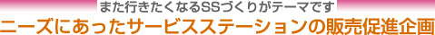 また行きたくなるSSづくりがテーマです　ニーズにあったサービスステーションの販売促進企画