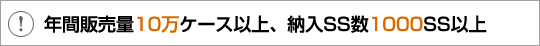年間販売量10万ケース以上、納入SS数1000SS以上