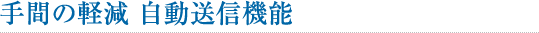 手間の軽減 自動送信機能