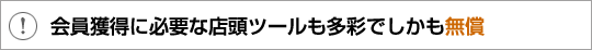 会員獲得に必要な店頭ツールも多彩でしかも無償